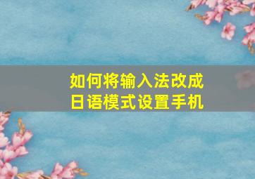 如何将输入法改成日语模式设置手机