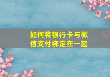 如何将银行卡与微信支付绑定在一起