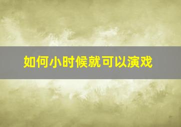 如何小时候就可以演戏