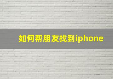 如何帮朋友找到iphone