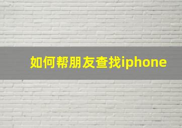 如何帮朋友查找iphone