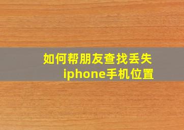 如何帮朋友查找丢失iphone手机位置