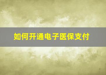 如何开通电子医保支付