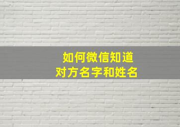 如何微信知道对方名字和姓名