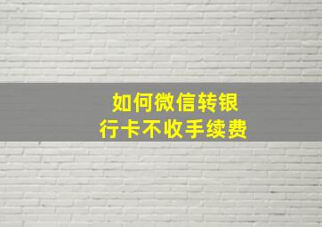 如何微信转银行卡不收手续费