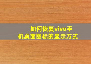 如何恢复vivo手机桌面图标的显示方式