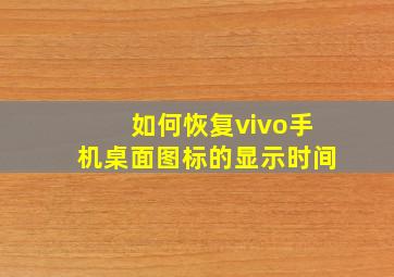 如何恢复vivo手机桌面图标的显示时间