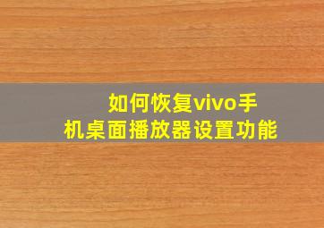 如何恢复vivo手机桌面播放器设置功能