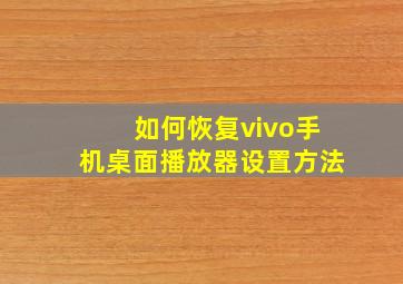 如何恢复vivo手机桌面播放器设置方法