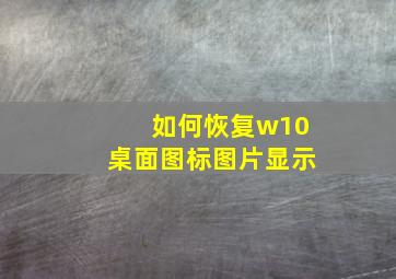 如何恢复w10桌面图标图片显示