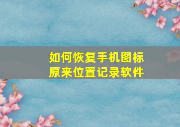 如何恢复手机图标原来位置记录软件