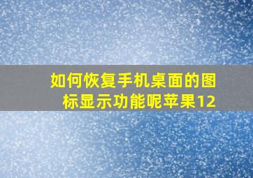 如何恢复手机桌面的图标显示功能呢苹果12