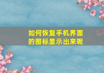 如何恢复手机界面的图标显示出来呢