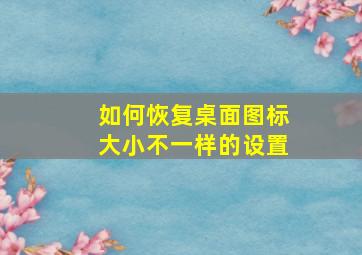 如何恢复桌面图标大小不一样的设置