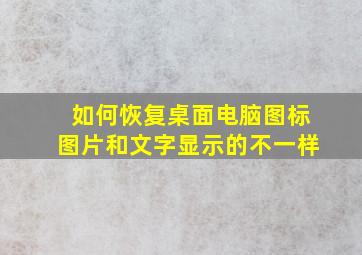 如何恢复桌面电脑图标图片和文字显示的不一样