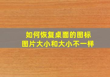 如何恢复桌面的图标图片大小和大小不一样