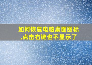 如何恢复电脑桌面图标,点击右键也不显示了