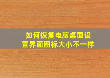 如何恢复电脑桌面设置界面图标大小不一样