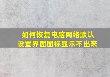 如何恢复电脑网络默认设置界面图标显示不出来