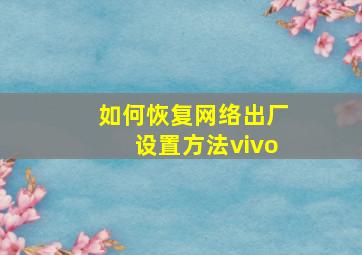 如何恢复网络出厂设置方法vivo