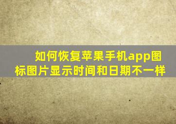 如何恢复苹果手机app图标图片显示时间和日期不一样