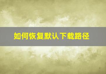 如何恢复默认下载路径