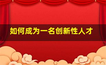 如何成为一名创新性人才