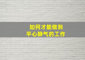 如何才能做到平心静气的工作