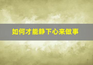 如何才能静下心来做事