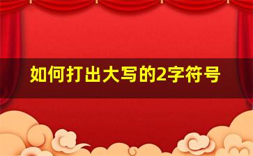 如何打出大写的2字符号