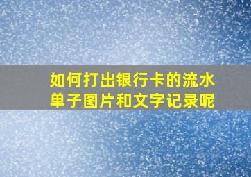 如何打出银行卡的流水单子图片和文字记录呢