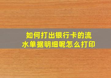 如何打出银行卡的流水单据明细呢怎么打印