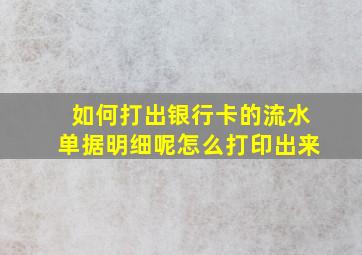 如何打出银行卡的流水单据明细呢怎么打印出来