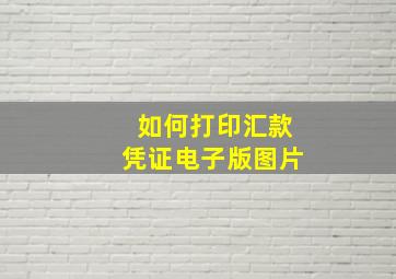 如何打印汇款凭证电子版图片