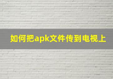 如何把apk文件传到电视上