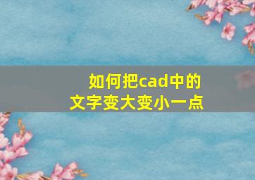 如何把cad中的文字变大变小一点