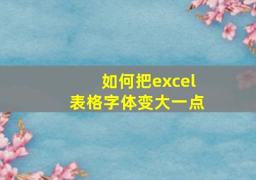 如何把excel表格字体变大一点