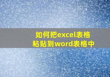 如何把excel表格粘贴到word表格中