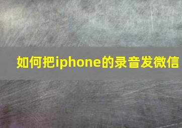 如何把iphone的录音发微信