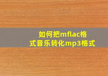 如何把mflac格式音乐转化mp3格式