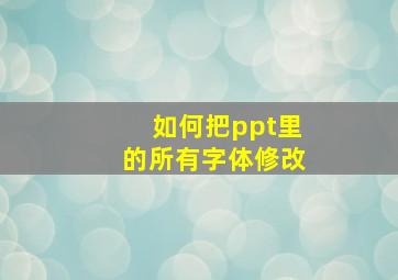 如何把ppt里的所有字体修改