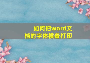 如何把word文档的字体横着打印