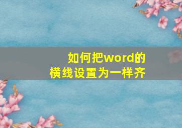 如何把word的横线设置为一样齐