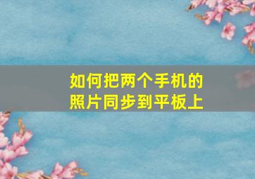 如何把两个手机的照片同步到平板上