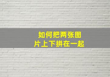 如何把两张图片上下拼在一起