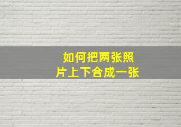 如何把两张照片上下合成一张