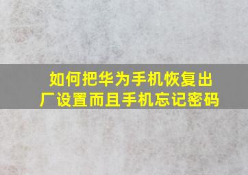 如何把华为手机恢复出厂设置而且手机忘记密码