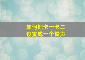 如何把卡一卡二设置成一个铃声