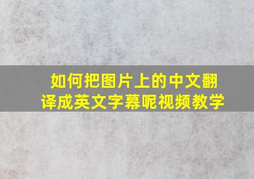 如何把图片上的中文翻译成英文字幕呢视频教学