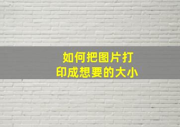 如何把图片打印成想要的大小